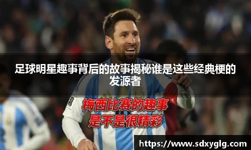 足球明星趣事背后的故事揭秘谁是这些经典梗的发源者