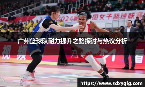 广州篮球队耐力提升之路探讨与热议分析