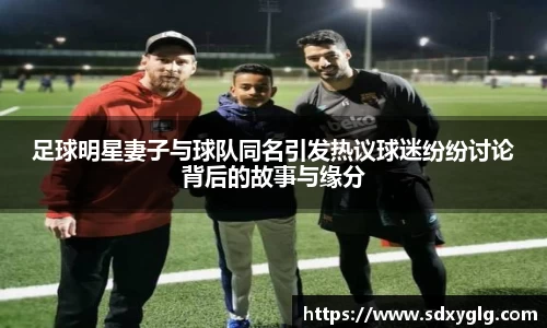 足球明星妻子与球队同名引发热议球迷纷纷讨论背后的故事与缘分